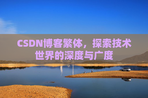 CSDN博客繁体,探索技术世界的深度与广度 CSDN博客繁体,探索技术世界的深度与广度